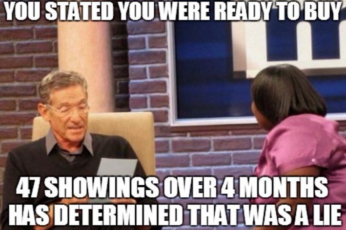 Meme of text on top saying you stated you were ready to buy with a picture of Maury Povich and a lady sitting across from him with the text underneath 47 showings over 4 months has determined that was a lie.