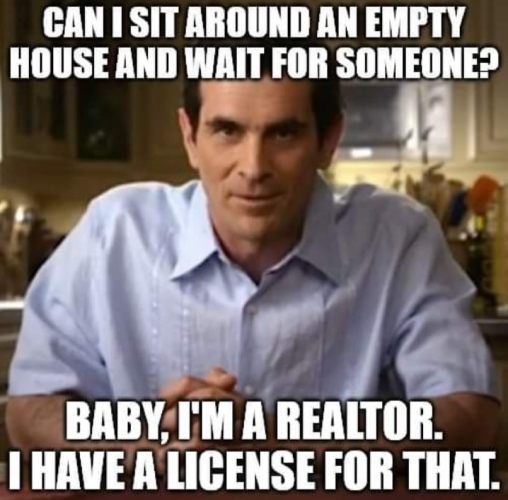 Meme of can I sit around an empty house and wait for someone on top of a picture of a man in a light blue short sleeve dress shirt sitting at a table with baby I'm a realtor. I have a license for that written underneath.