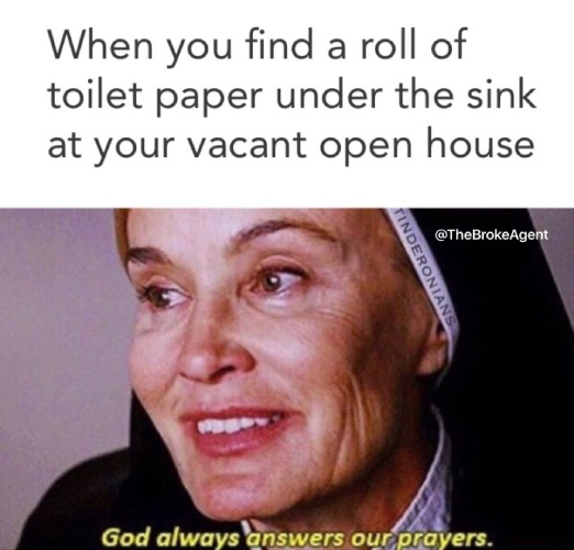 Meme of when you find a roll of toilet paper under the sink at your vacant open house on a picture of a nun saying god always answers our prayers.